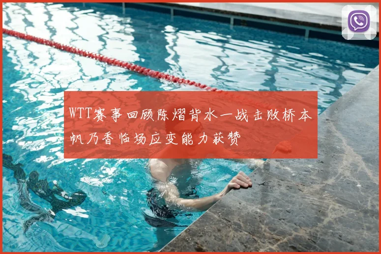 WTT赛事回顾陈熠背水一战击败桥本帆乃香临场应变能力获赞