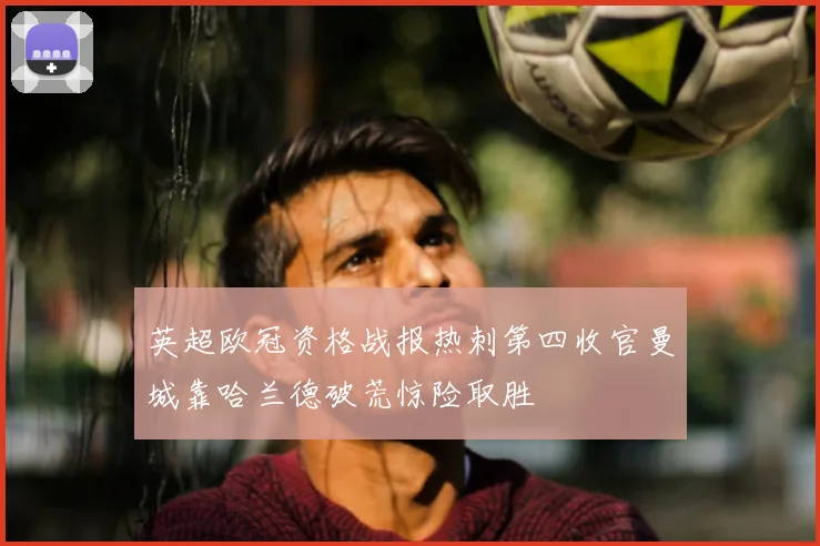 英超欧冠资格战报热刺第四收官曼城靠哈兰德破荒惊险取胜