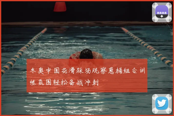 冬奥中国花滑踩场观察葱桶组合训练氛围轻松备战冲刺