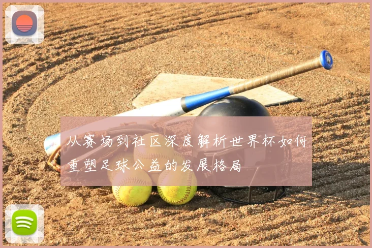 从赛场到社区深度解析世界杯如何重塑足球公益的发展格局