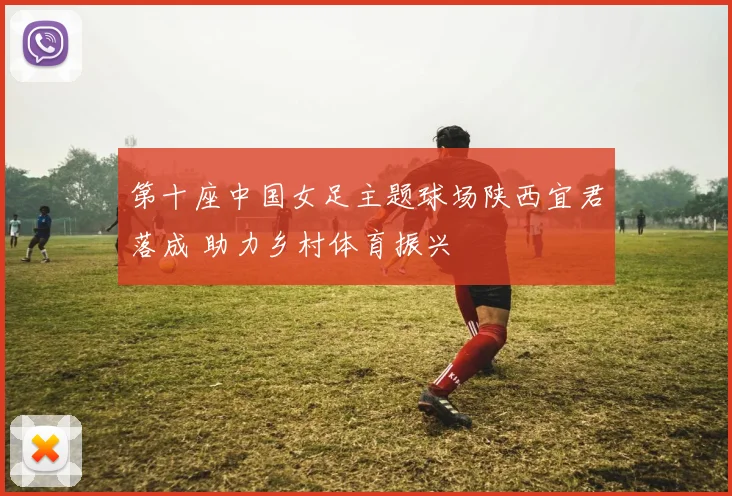 第十座中国女足主题球场陕西宜君落成 助力乡村体育振兴