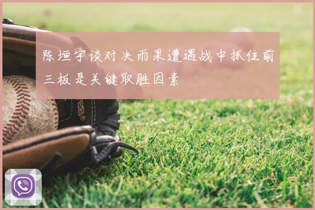 陈垣宇谈对决雨果遭遇战中抓住前三板是关键取胜因素