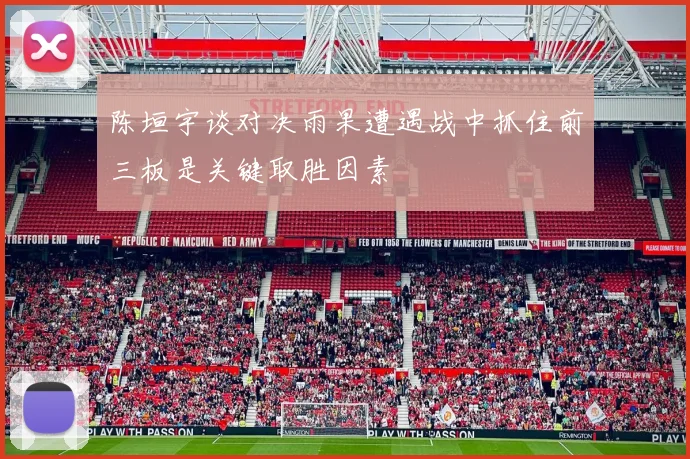 陈垣宇谈对决雨果遭遇战中抓住前三板是关键取胜因素