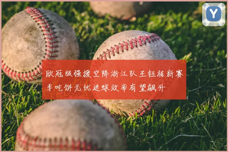 欧冠级强援空降浙江队王钰栋新赛季吃饼无忧进球效率有望飙升