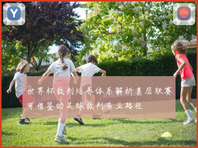 世界杯裁判培养体系解析基层联赛可借鉴的足球裁判专业路径