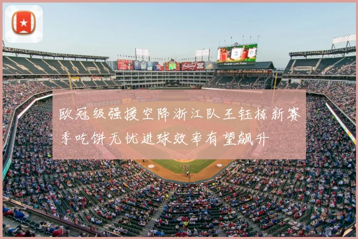 欧冠级强援空降浙江队王钰栋新赛季吃饼无忧进球效率有望飙升