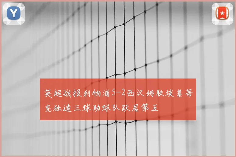 英超战报利物浦5-2西汉姆联埃基蒂克独造三球助球队跃居第五